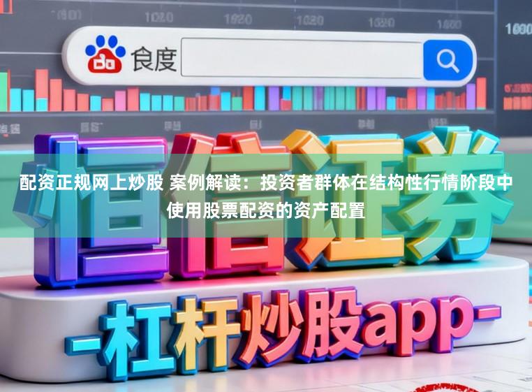 配资正规网上炒股 案例解读:投资者群体在结构性行情阶段中使用股票配资的资产配置