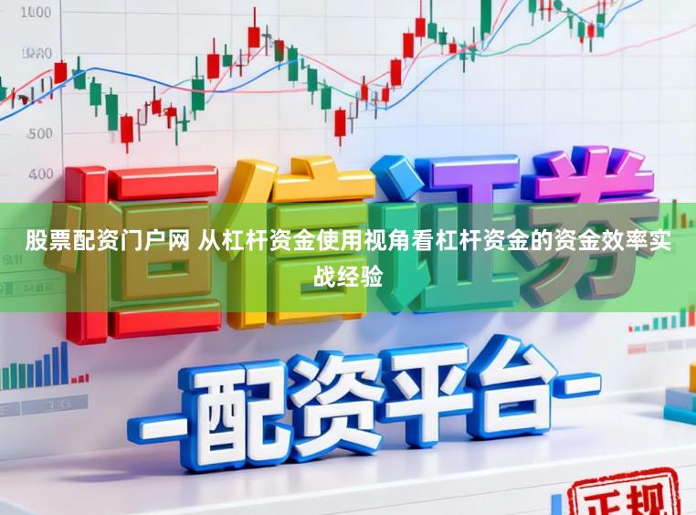 股票配资门户网 从杠杆资金使用视角看杠杆资金的资金效率实战经验