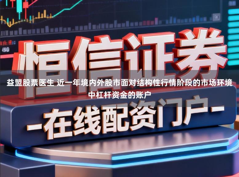 益盟股票医生 近一年境内外股市面对结构性行情阶段的市场环境中杠杆资金的账户