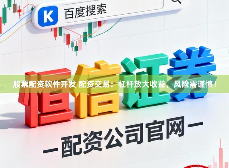 股票配资软件开发 配资交易:杠杆放大收益,风险需谨慎!