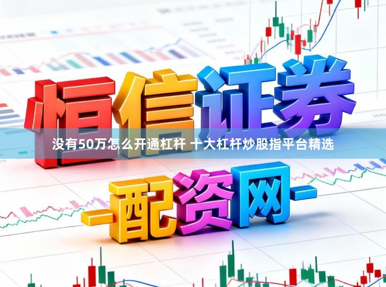 没有50万怎么开通杠杆 十大杠杆炒股指平台精选