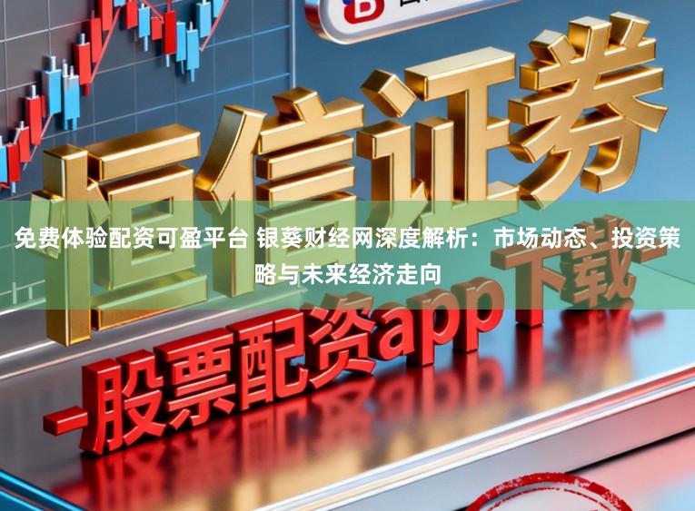 免费体验配资可盈平台 银葵财经网深度解析：市场动态、投资策略与未来经济走向