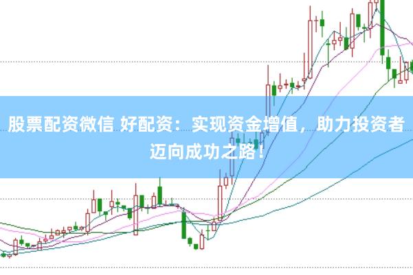 股票配资微信 好配资：实现资金增值，助力投资者迈向成功之路！