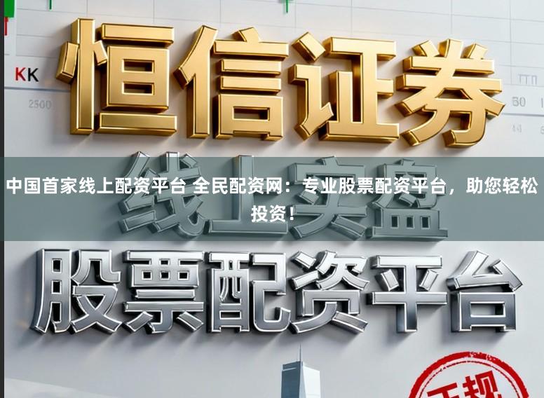 中国首家线上配资平台 全民配资网：专业股票配资平台，助您轻松投资！