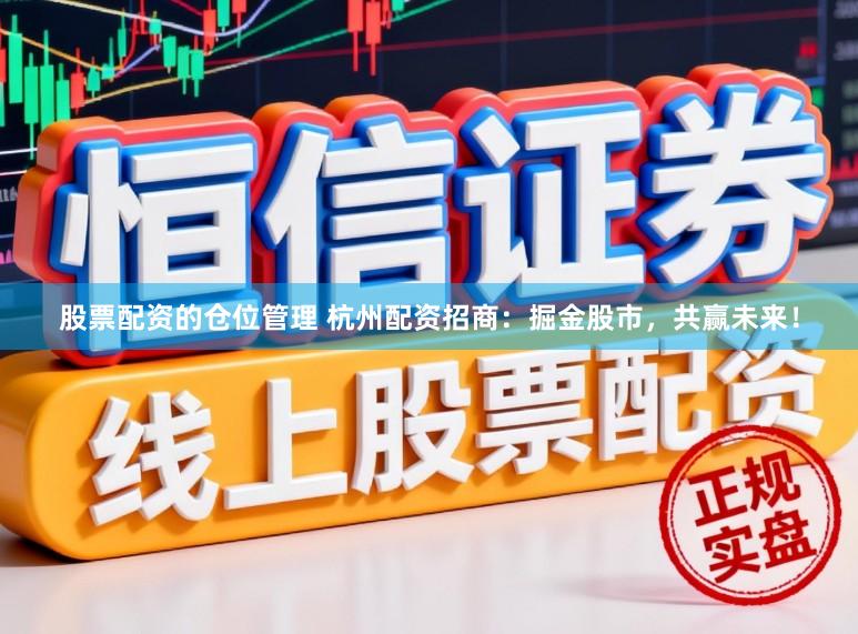股票配资的仓位管理 杭州配资招商:掘金股市,共赢未来!