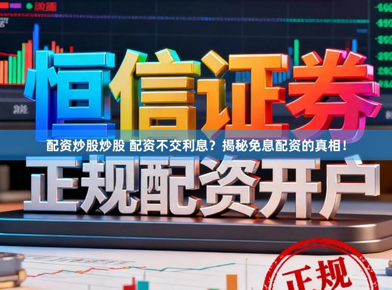 配资炒股炒股 配资不交利息？揭秘免息配资的真相！
