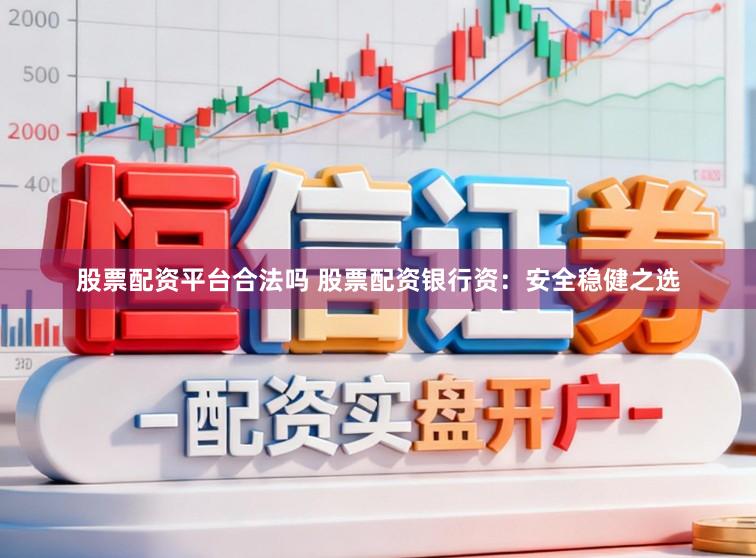 股票配资平台合法吗 股票配资银行资：安全稳健之选