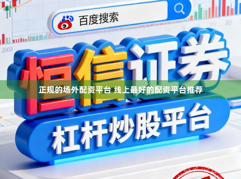 正规的场外配资平台 线上最好的配资平台推荐