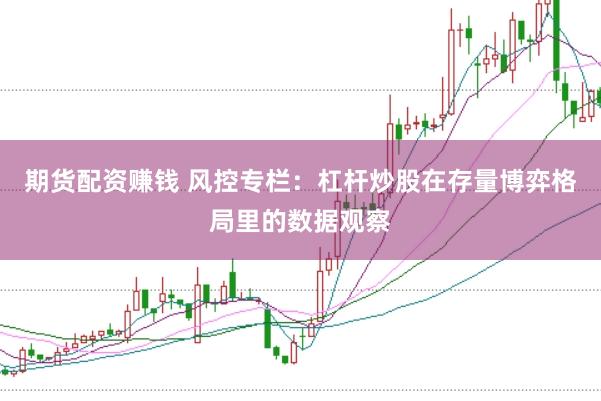 期货配资赚钱 风控专栏：杠杆炒股在存量博弈格局里的数据观察