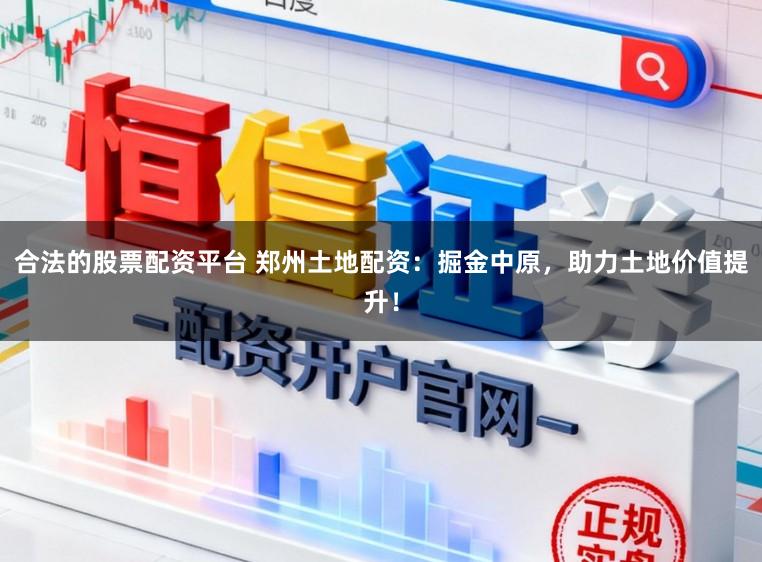 合法的股票配资平台 郑州土地配资：掘金中原，助力土地价值提升！