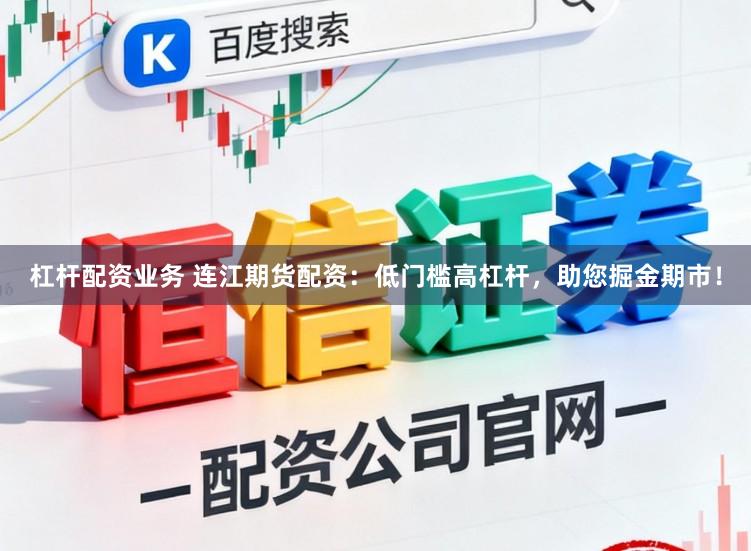 杠杆配资业务 连江期货配资：低门槛高杠杆，助您掘金期市！