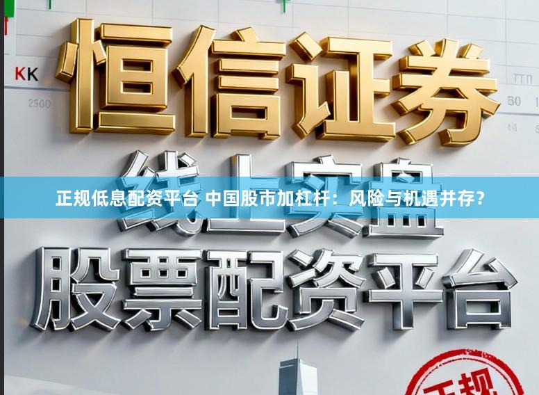 正规低息配资平台 中国股市加杠杆:风险与机遇并存?