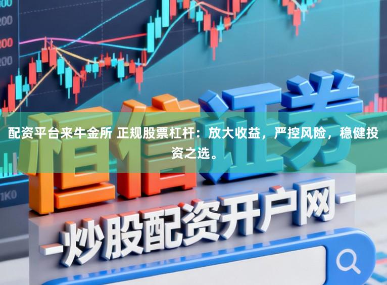 配资平台来牛金所 正规股票杠杆：放大收益，严控风险，稳健投资之选。
