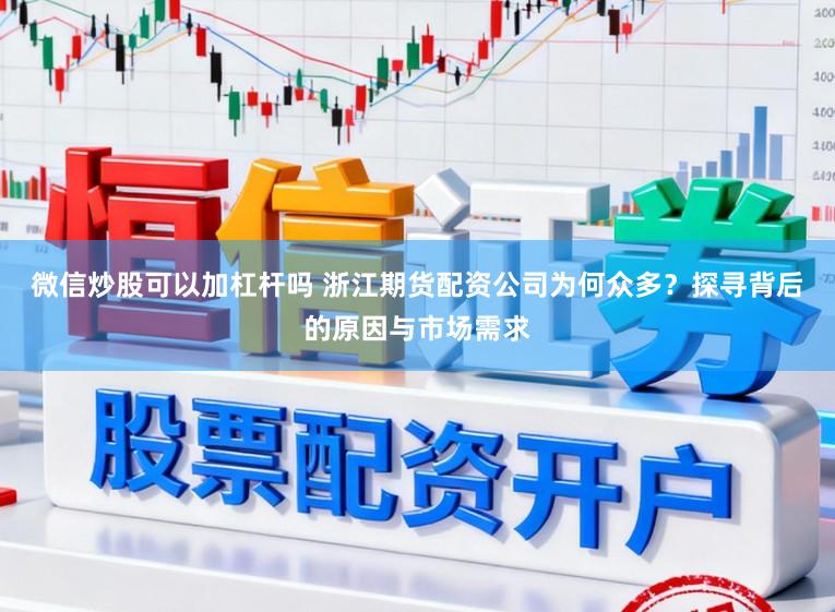 微信炒股可以加杠杆吗 浙江期货配资公司为何众多?探寻背后的原因与市场需求