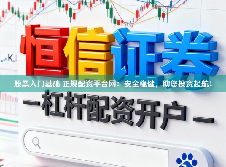 股票入门基础 正规配资平台网：安全稳健，助您投资起航！