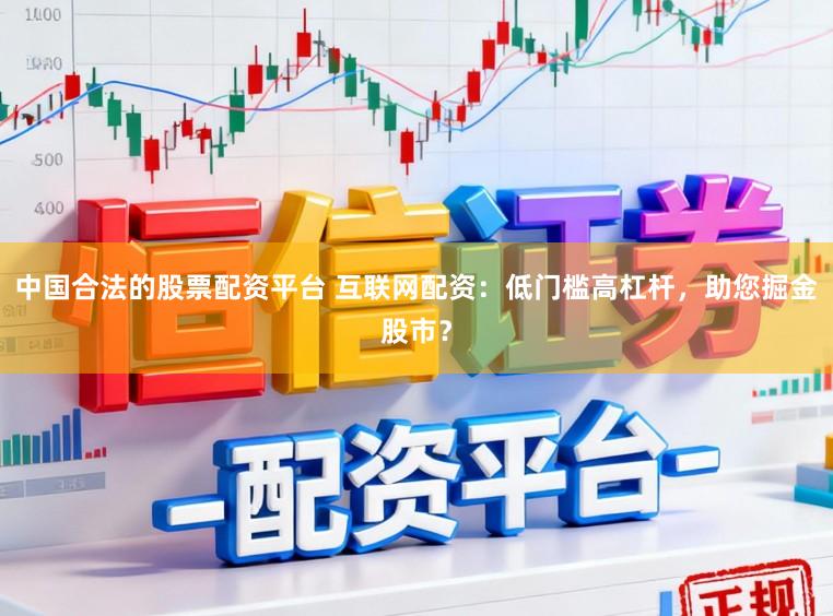 中国合法的股票配资平台 互联网配资：低门槛高杠杆，助您掘金股市？