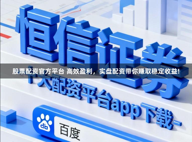 股票配资官方平台 高效盈利，实盘配资带你赚取稳定收益!