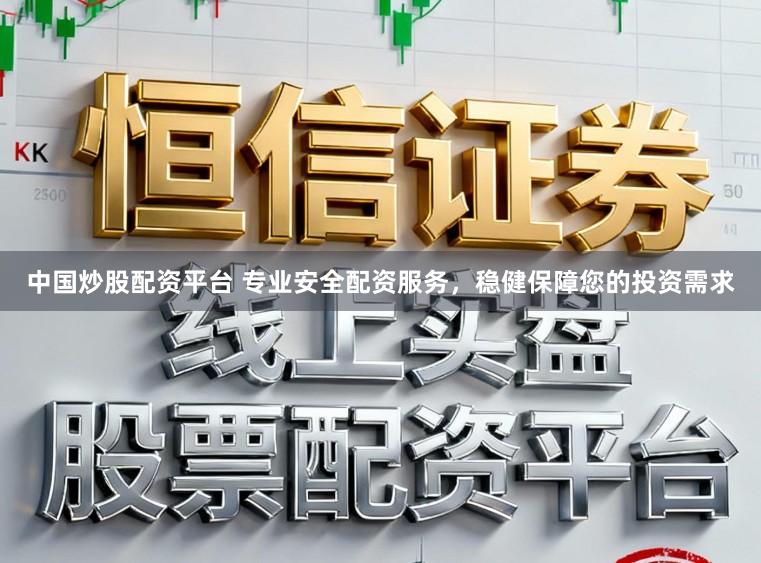 中国炒股配资平台 专业安全配资服务，稳健保障您的投资需求