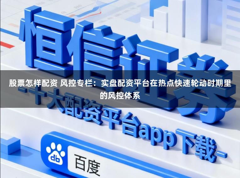 股票怎样配资 风控专栏:实盘配资平台在热点快速轮动时期里的风控体系