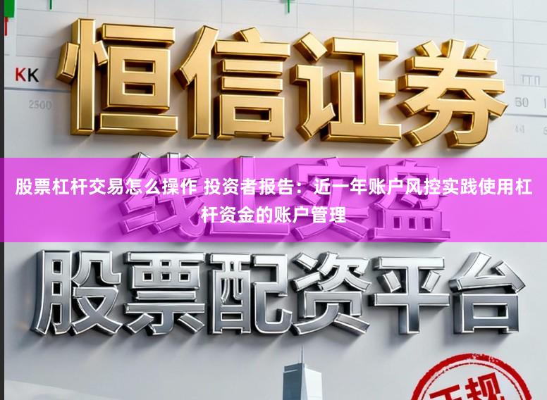 股票杠杆交易怎么操作 投资者报告：近一年账户风控实践使用杠杆资金的账户管理