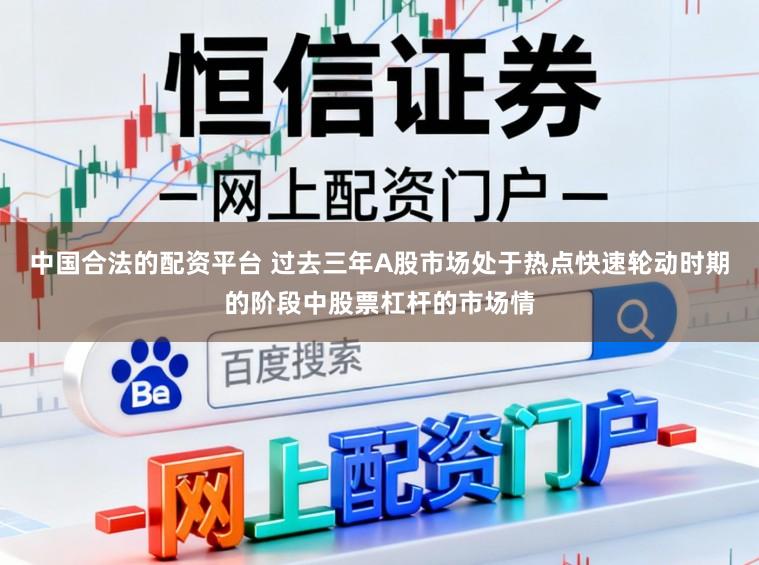 中国合法的配资平台 过去三年A股市场处于热点快速轮动时期的阶段中股票杠杆的市场情