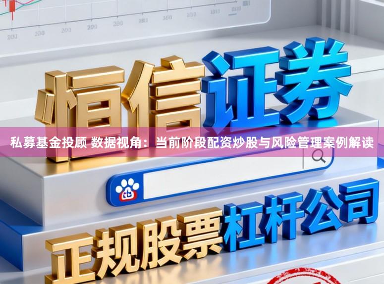 私募基金投顾 数据视角：当前阶段配资炒股与风险管理案例解读