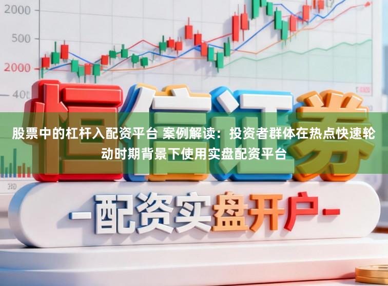 股票中的杠杆入配资平台 案例解读：投资者群体在热点快速轮动时期背景下使用实盘配资平台