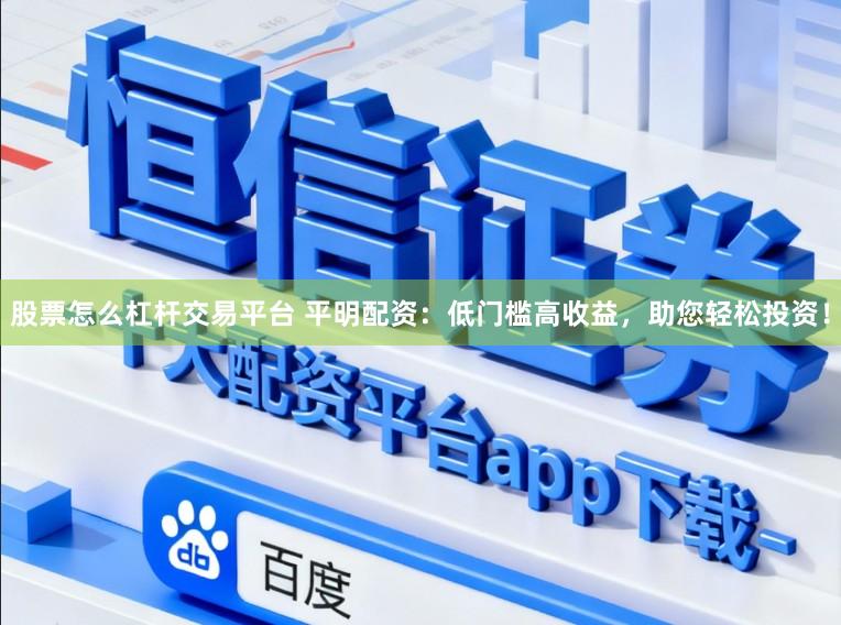 股票怎么杠杆交易平台 平明配资：低门槛高收益，助您轻松投资！