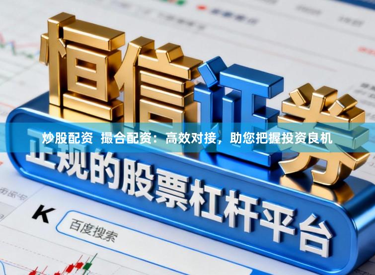 炒股配资  撮合配资：高效对接，助您把握投资良机