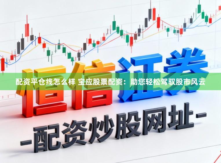 配资平仓线怎么样 宝应股票配资：助您轻松驾驭股市风云