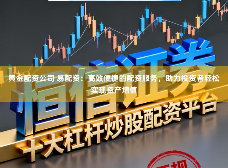 黄金配资公司 易配资：高效便捷的配资服务，助力投资者轻松实现资产增值