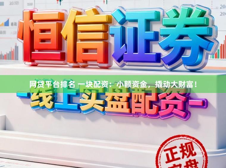 网贷平台排名 一块配资：小额资金，撬动大财富！