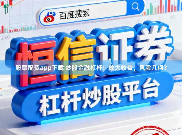 股票配资app下载 炒股金融杠杆：放大收益，风险几何？
