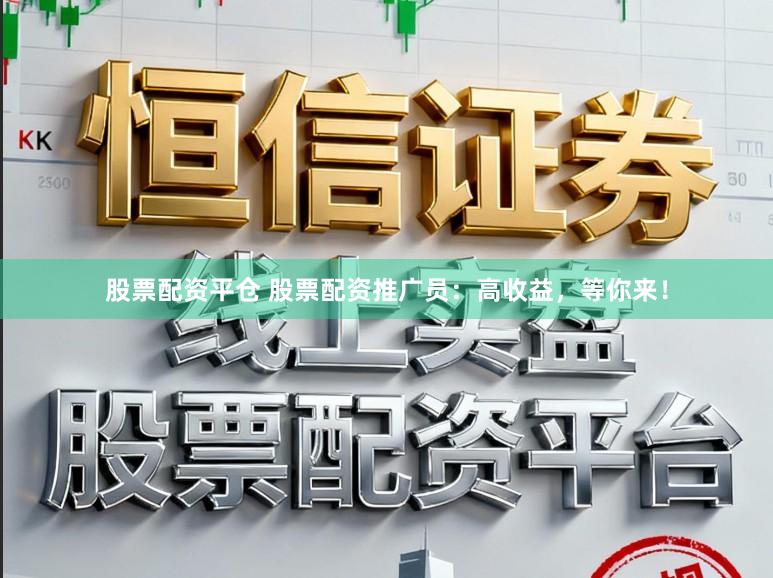 股票配资平仓 股票配资推广员：高收益，等你来！