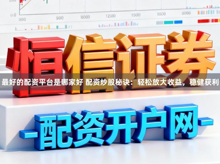 最好的配资平台是哪家好 配资炒股秘诀：轻松放大收益，稳健获利