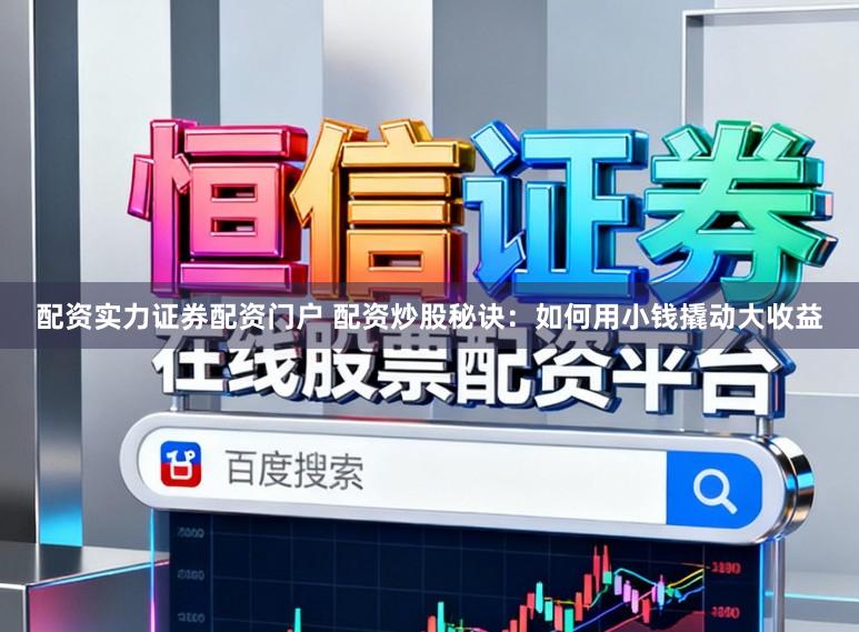 配资实力证券配资门户 配资炒股秘诀：如何用小钱撬动大收益