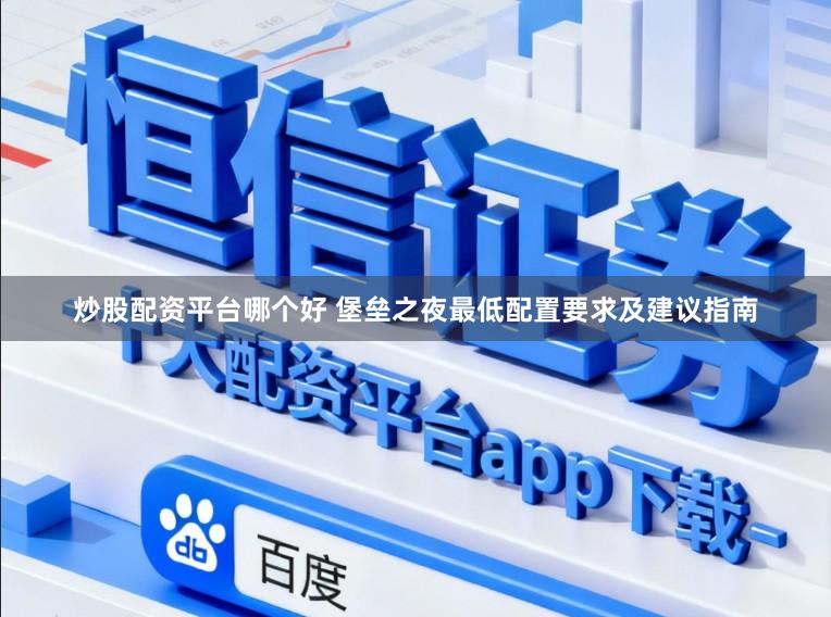 炒股配资平台哪个好 堡垒之夜最低配置要求及建议指南