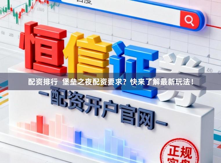 配资排行  堡垒之夜配资要求？快来了解最新玩法！