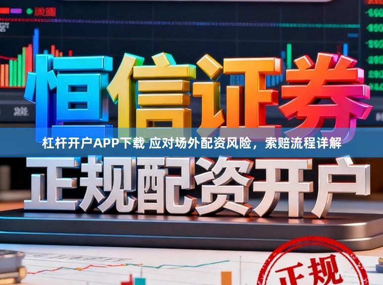 杠杆开户APP下载 应对场外配资风险，索赔流程详解
