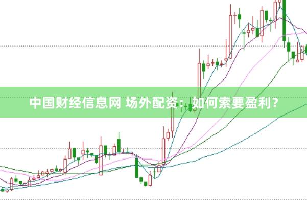 中国财经信息网 场外配资：如何索要盈利？