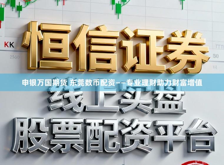申银万国期货 东莞数币配资——专业理财助力财富增值