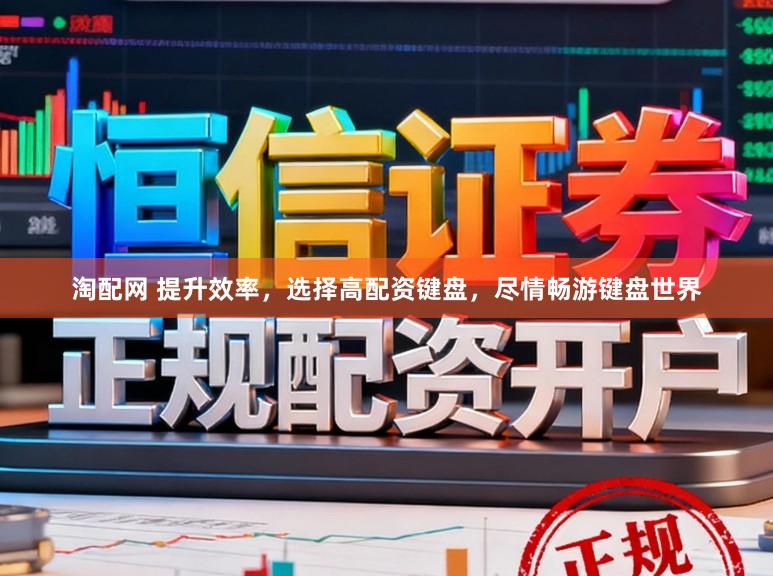 淘配网 提升效率，选择高配资键盘，尽情畅游键盘世界