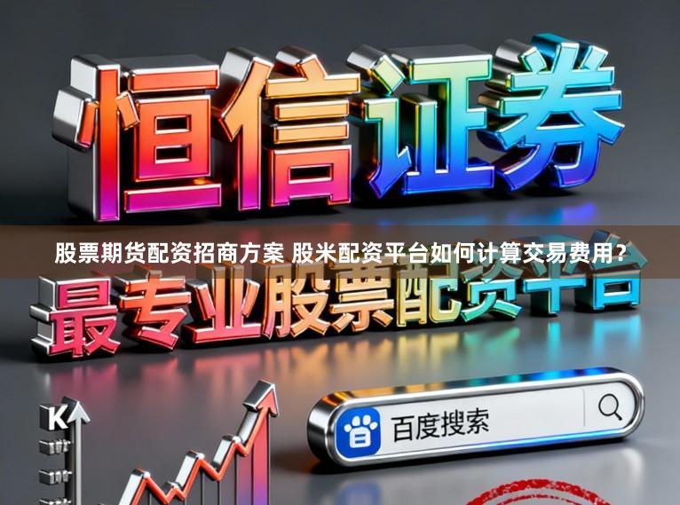 股票期货配资招商方案 股米配资平台如何计算交易费用？