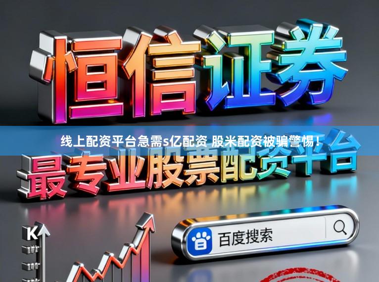 线上配资平台急需s亿配资 股米配资被骗警惕！