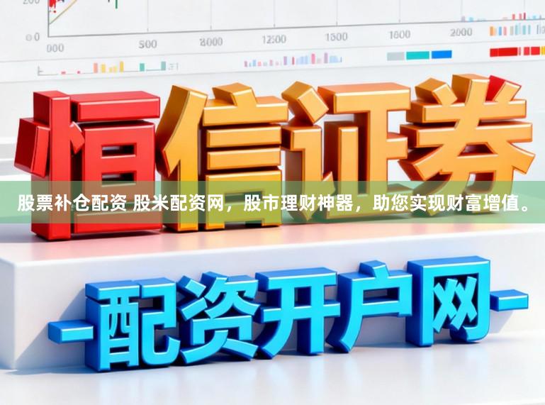 股票补仓配资 股米配资网，股市理财神器，助您实现财富增值。