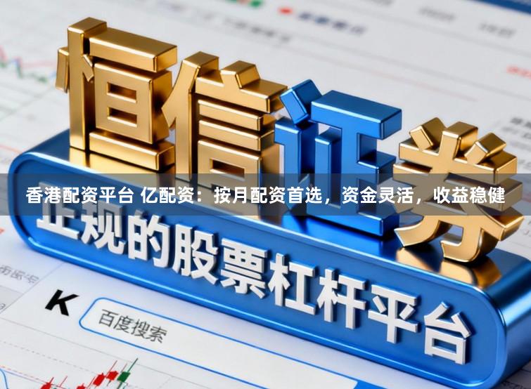 香港配资平台 亿配资：按月配资首选，资金灵活，收益稳健