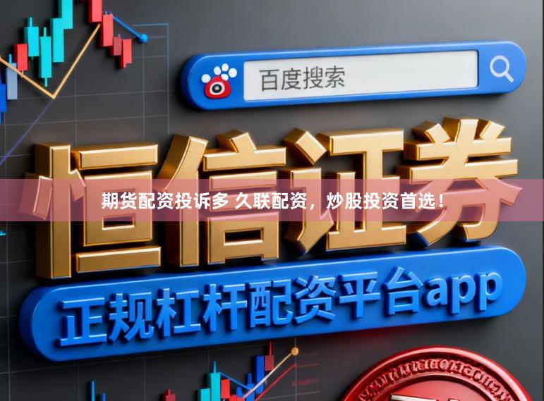 期货配资投诉多 久联配资，炒股投资首选！