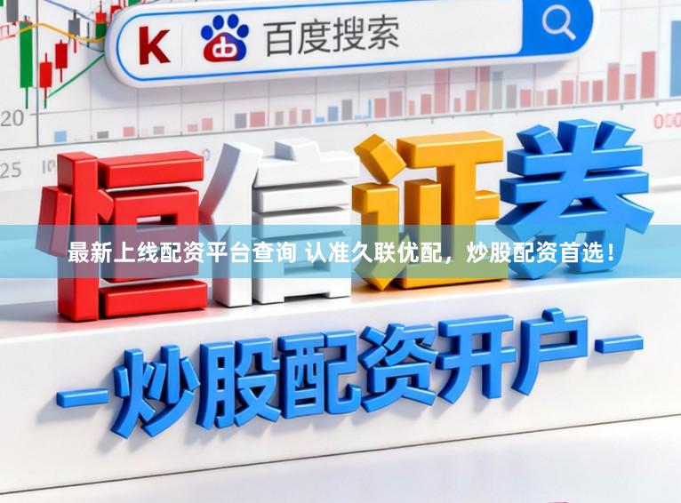 最新上线配资平台查询 认准久联优配，炒股配资首选！