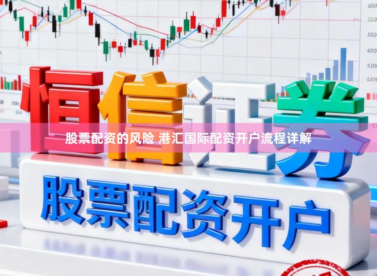 股票配资的风险 港汇国际配资开户流程详解