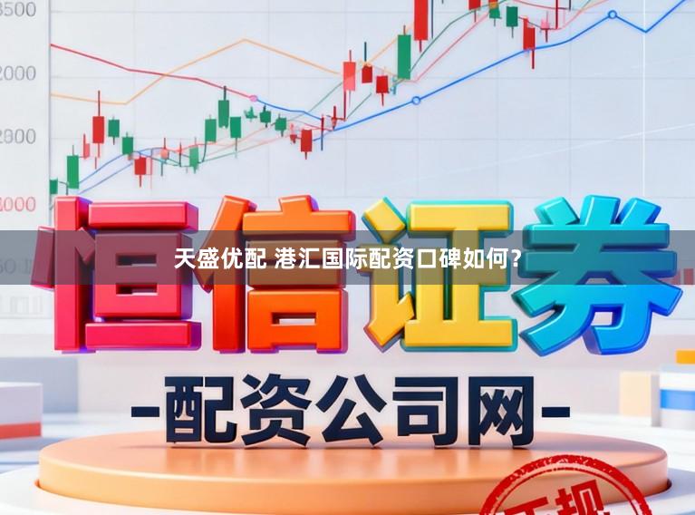 天盛优配 港汇国际配资口碑如何？